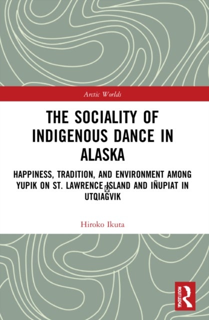 The Sociality of Indigenous Dance in Alaska - Happiness, Tradition, and Environment among Yupik on St. Lawrence Island and Inupiat in Utqiagvik