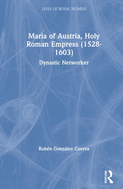 Maria of Austria, Holy Roman Empress (1528-1603) - Dynastic Networker