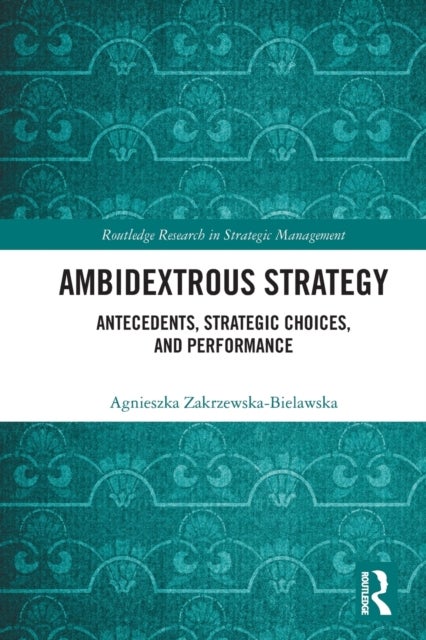 Ambidextrous Strategy - Antecedents, Strategic Choices, and Performance