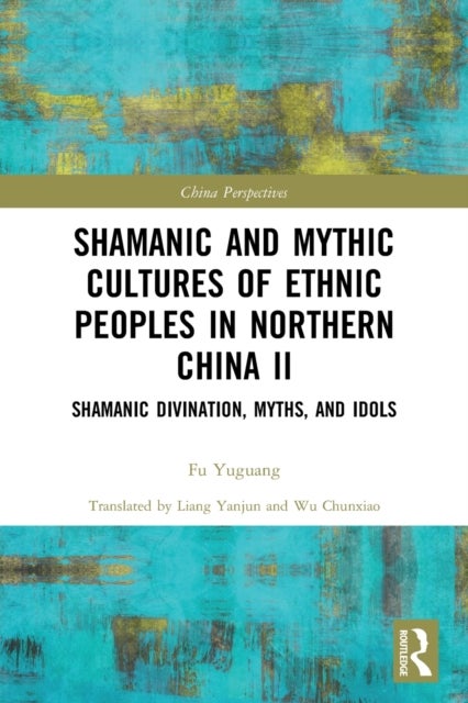 Shamanic and Mythic Cultures of Ethnic Peoples in Northern China - Shamanic Divination, Myths, and Idols