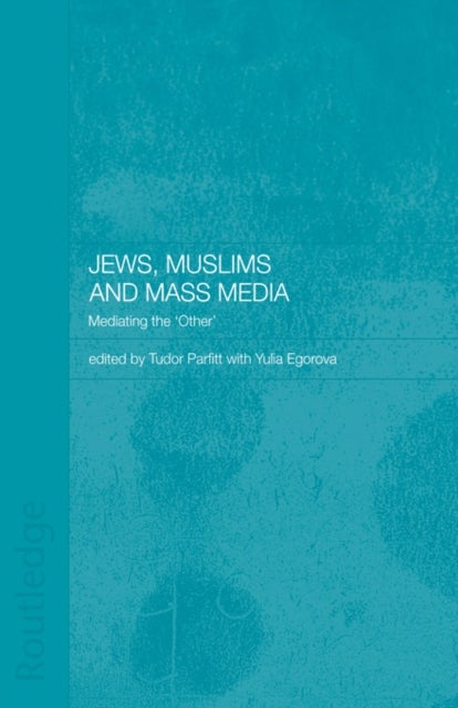 Jews, Muslims and Mass Media - Mediating the 'Other'