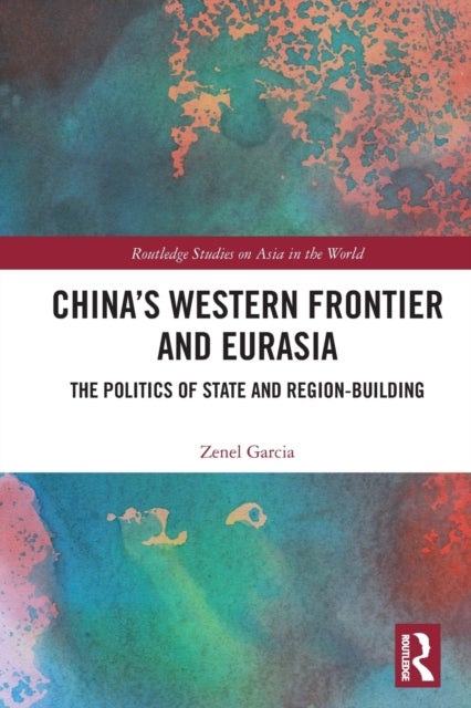 China¿s Western Frontier and Eurasia - The Politics of State and Region-Building