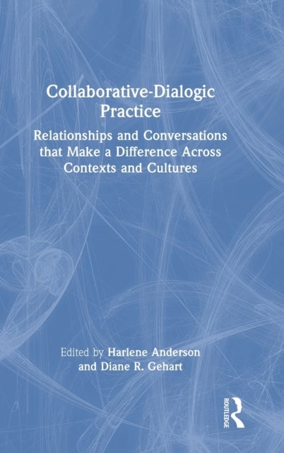 Collaborative-Dialogic Practice - Relationships and Conversations that Make a Difference Across Contexts and Cultures