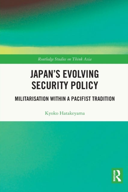 Japan''s Evolving Security Policy - Militarisation within a Pacifist Tradition