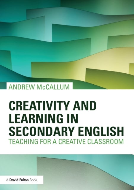 Creativity and Learning in Secondary English - Teaching for a creative classroom