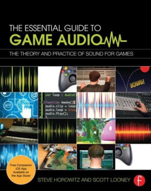 The Essential Guide to Game Audio - The Theory and Practice of Sound for Games
