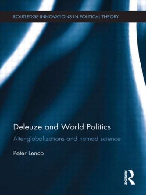 Deleuze and World Politics - Alter-Globalizations and Nomad Science