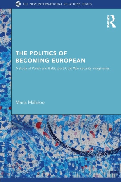 The Politics of Becoming European - A Study of Polish and Baltic Post-cold War Security Imaginaries