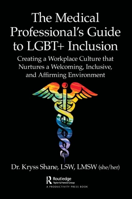 The Medical Professional's Guide to LGBT+ Inclusion - Creating a Workplace Culture that Nurtures a Welcoming, Inclusive, and Affirming Environment