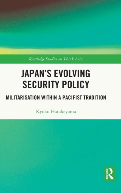 Japan''s Evolving Security Policy - Militarisation within a Pacifist Tradition