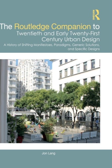 The Routledge Companion to Twentieth and Early Twenty-First Century Urban Design - A History of Shifting Manifestoes, Paradigms, Generic Solutions, and Specific Designs