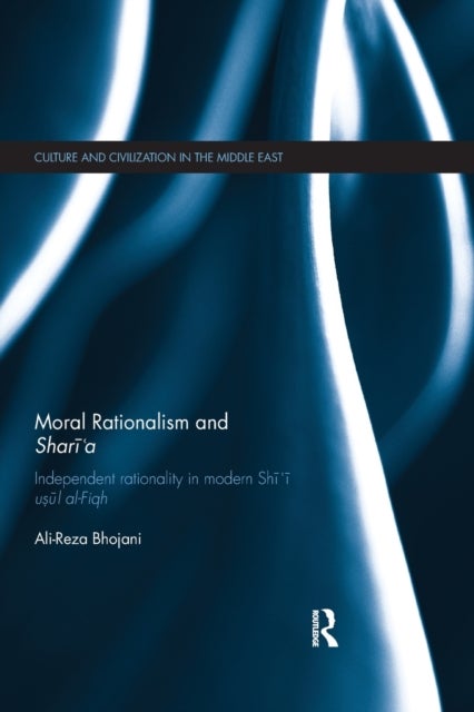Moral Rationalism and Shari''a - Independent rationality in modern Shi'i usul al-Fiqh