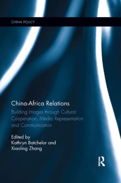 China-Africa Relations - Building Images through Cultural Co-operation, Media Representation, and Communication