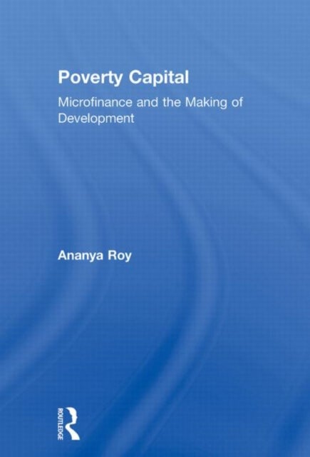 Poverty Capital - Microfinance and the Making of Development