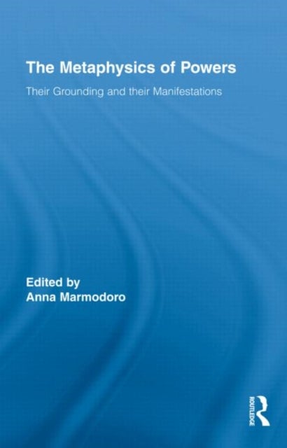 The Metaphysics of Powers - Their Grounding and their Manifestations