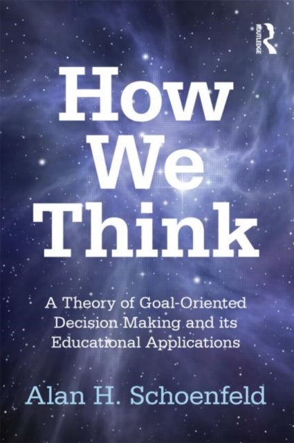 How We Think - A Theory of Goal-Oriented Decision Making and its Educational Applications