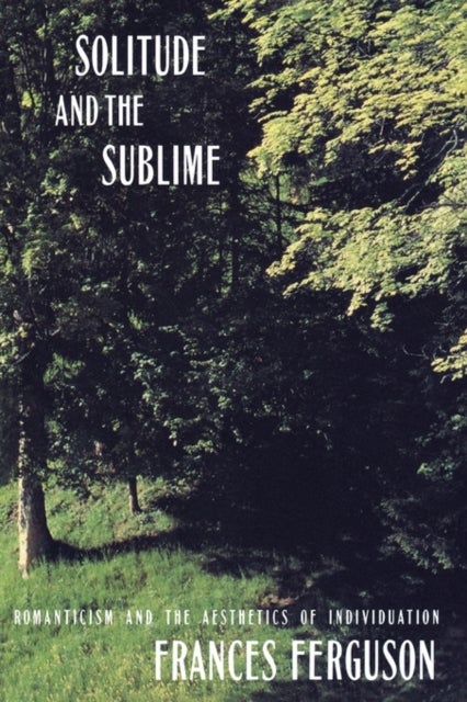Solitude and the Sublime - The Romantic Aesthetics of Individuation