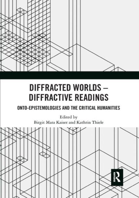 Diffracted Worlds - Diffractive Readings - Onto-Epistemologies and the Critical Humanities