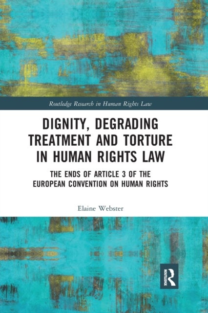 Dignity, Degrading Treatment and Torture in Human Rights Law - The Ends of Article 3 of the European Convention on Human Rights