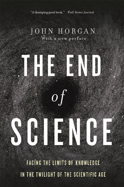 The End Of Science - Facing The Limits Of Knowledge In The Twilight Of The Scientific Age