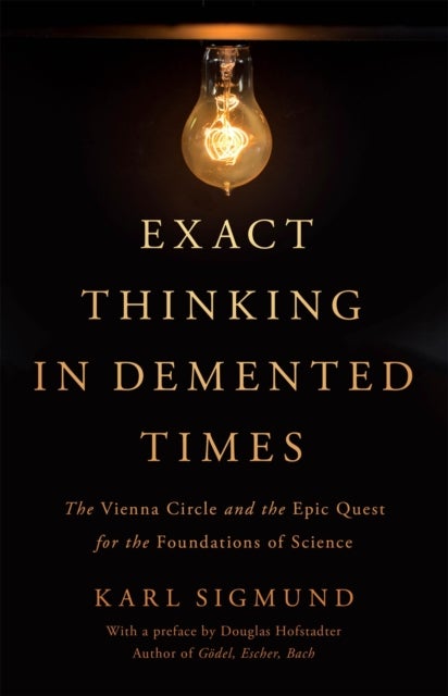 Exact Thinking in Demented Times - The Vienna Circle and the Epic Quest for the Foundations of Science
