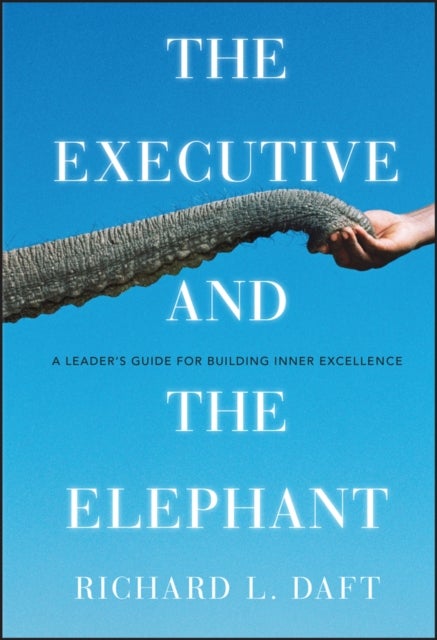 The Executive and the Elephant – A Leader′s Guide for Building Inner Excellence - A Leader's Guide for Building Inner Excellence