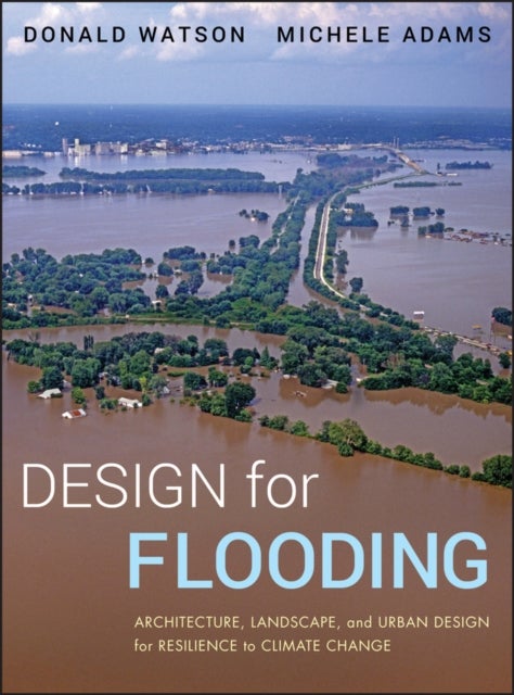 Design for Flooding – Architecture, Landscape, and Urban Design for Resilience to Flooding and Climate Change - Architecture, Landscape, and Urban Design for Resilience to Climate Change