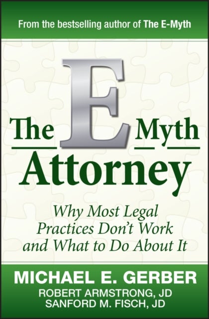 The E–Myth Attorney – Why Most Legal Practices Dont't Work and What to Do About It - Why Most Legal Practices Don't Work and What to Do About It