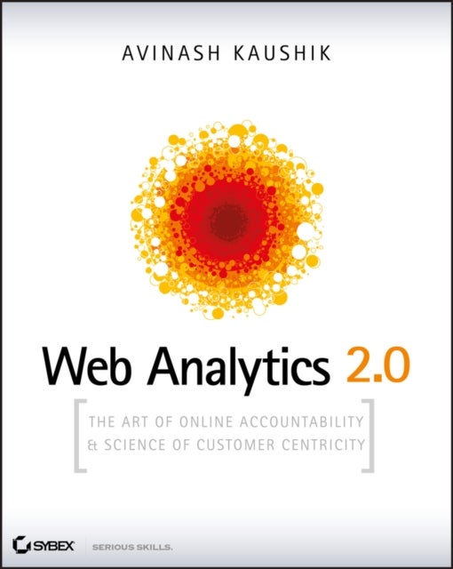 Web Analytics 2.0 - The Art of Online Accountability and Science of Customer Centricity - The Art of Online Accountability and Science of Customer Centricity
