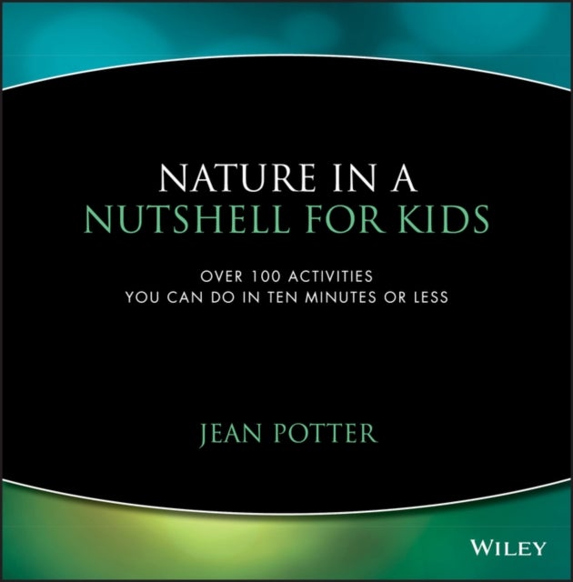 Nature in a Nutshell for Kids – Over 100 Activities You Can Do in Ten Minutes or Less - Over 100 Activities You Can Do in Ten Minutes or Less
