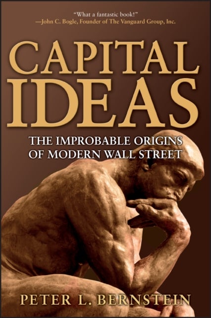 Capital Ideas – The Improbable Origins of Modern Wall Street - The Improbable Origins of Modern Wall Street