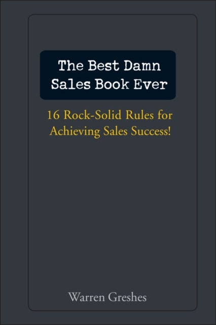 The Best Damn Sales Book Ever - 16 Rock-Solid Rules for Achieving Sales Success!