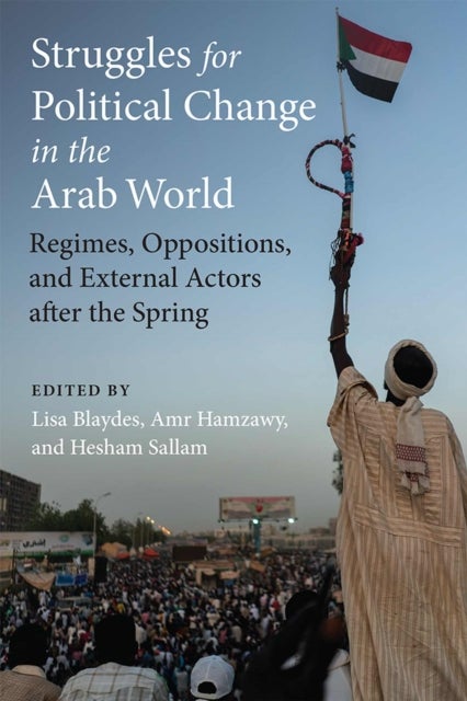 Struggles for Political Change in the Arab World – Regimes, Oppositions, and External Actors after the Spring - Regimes, Oppositions, and External Actors after the Spring