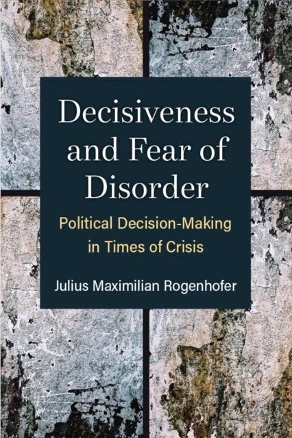 Decisiveness and Fear of Disorder – Political Decision–Making in Times of Crisis