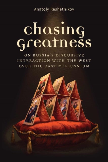 Chasing Greatness – On Russia`s Discursive Interaction with the West over the Past Millennium - On Russia's Discursive Interaction with the West over the Past Millennium