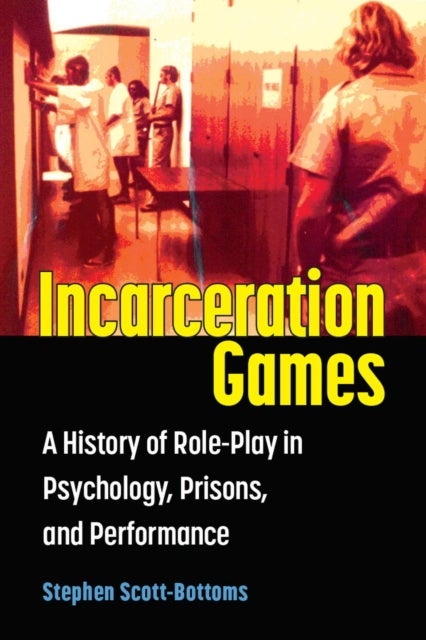 Incarceration Games - A History of Role-Play in Psychology, Prisons, and Performance