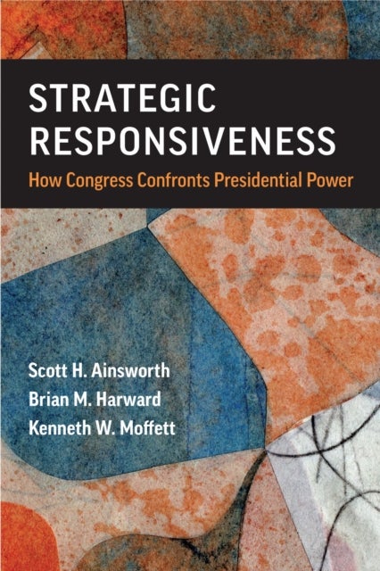 Strategic Responsiveness – How Congress Confronts Presidential Power - How Congress Confronts Presidential Power