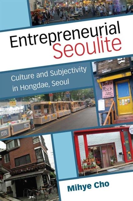 Entrepreneurial Seoulite – Culture and Subjectivity in Hongdae, Seoul - Culture and Subjectivity in Hongdae, Seoul