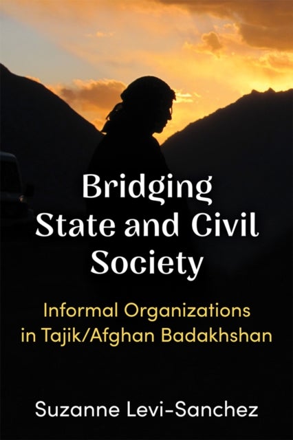 Bridging State and Civil Society – Informal Organizations in Tajik/Afghan Badakhshan - Informal Organizations in Tajik/Afghan Badakhshan
