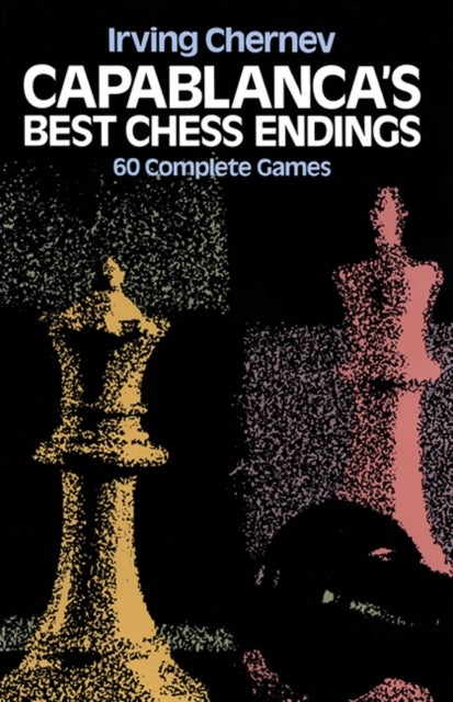 Capablanca''s Best Chess Endings - 60 Complete Games