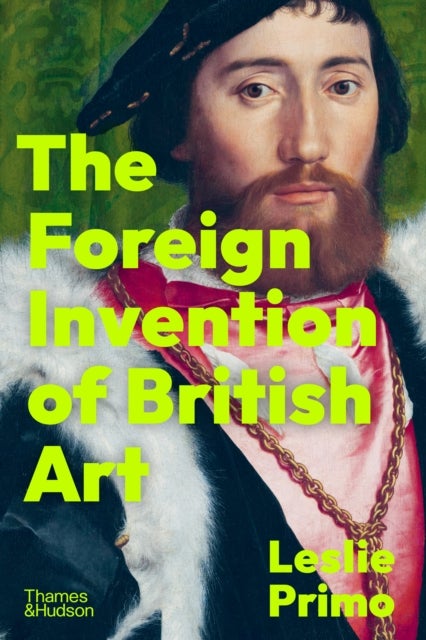 The Foreign Invention of British Art - From Renaissance to Enlightenment