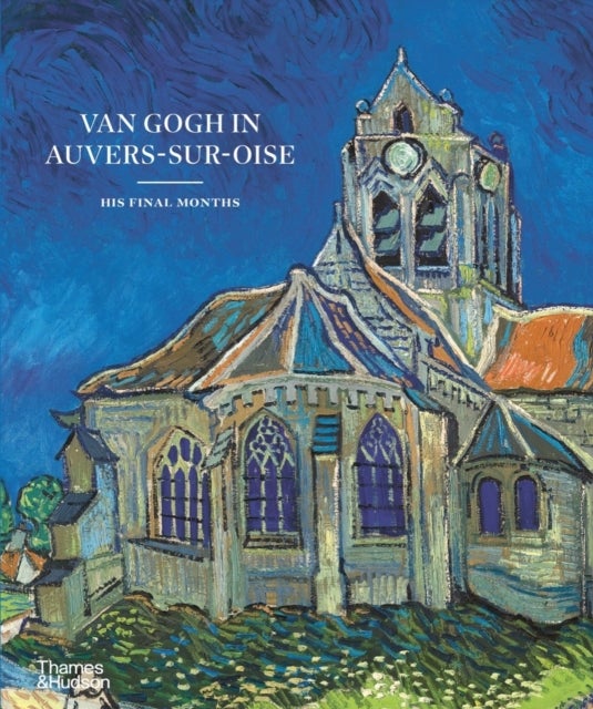 Van Gogh in Auvers-Sur-Oise - His Final Months