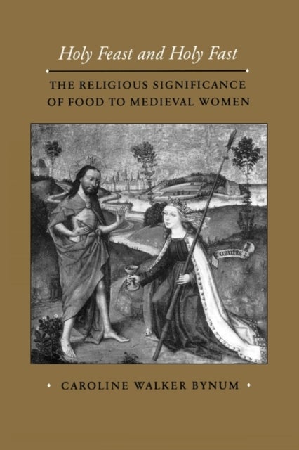 Holy Feast and Holy Fast - The Religious Significance of Food to Medieval Women