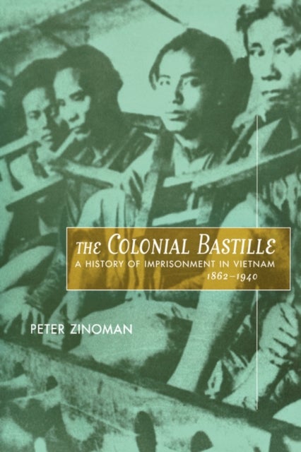 The Colonial Bastille – A History of Imprisonment in Vietnam, 1862–1940 - A History of Imprisonment in Vietnam, 1862-1940