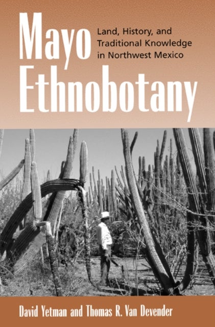 Mayo Ethnobotany – Land, History & Traditional Knowledge in Northwest Mexico - Land, History, and Traditional Knowledge in Northwest Mexico