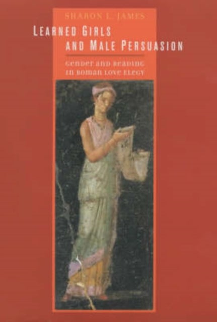 Learned Girls and Male Persuasion - Gender and Reading in Roman Love Elegy
