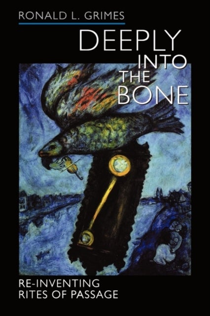 Deeply into the Bone – Re–Inventing Rites of Passage - Re-Inventing Rites of Passage