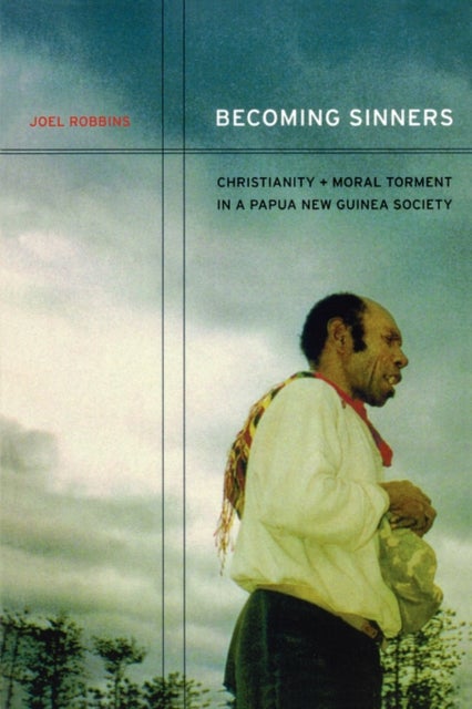 Becoming Sinners – Christianity and Moral Torment in a Papua New Guinea Society - Christianity and Moral Torment in a Papua New Guinea Society