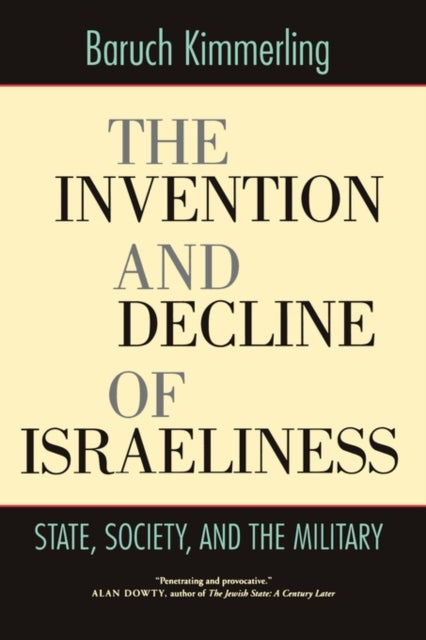 The Invention and Decline of Israeliness – State, Society, and the Military - State, Society, and the Military