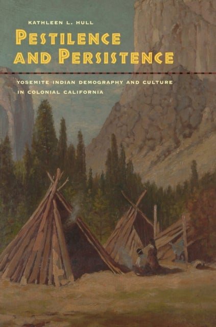 Pestilence and Persistence – Yosemite Indian Demography and Culture in Colonial California - Yosemite Indian Demography and Culture in Colonial California